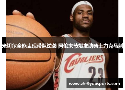 米切尔全能表现带队逆袭 阿伦末节爆发助骑士力克马刺 米切尔全能表现带队逆袭 阿伦末节爆发助骑士力克马刺