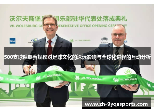 500支球队联赛规模对足球文化的深远影响与全球化进程的互动分析 500支球队联赛规模对足球文化的深远影响与全球化进程的互动分析
