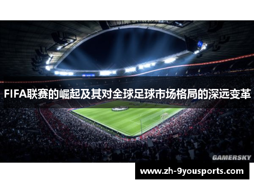 FIFA联赛的崛起及其对全球足球市场格局的深远变革 FIFA联赛的崛起及其对全球足球市场格局的深远变革