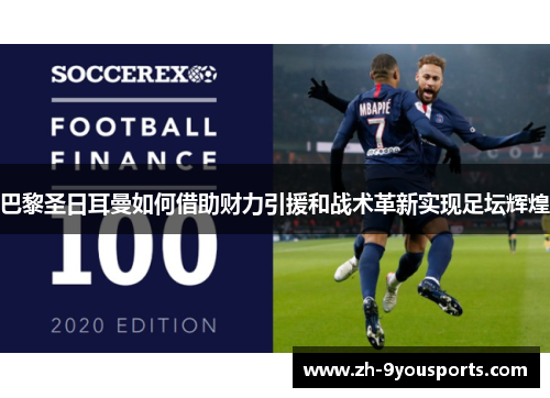 巴黎圣日耳曼如何借助财力引援和战术革新实现足坛辉煌 巴黎圣日耳曼如何借助财力引援和战术革新实现足坛辉煌
