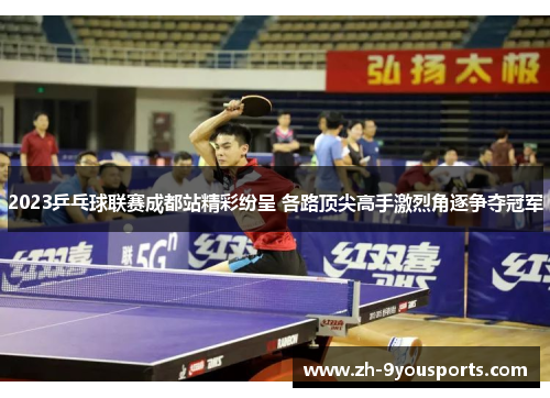 2023乒乓球联赛成都站精彩纷呈 各路顶尖高手激烈角逐争夺冠军 2023乒乓球联赛成都站精彩纷呈 各路顶尖高手激烈角逐争夺冠军