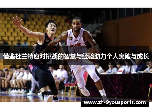 借鉴杜兰特应对挑战的智慧与经验助力个人突破与成长 借鉴杜兰特应对挑战的智慧与经验助力个人突破与成长