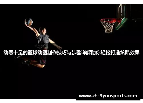 动感十足的篮球动图制作技巧与步骤详解助你轻松打造炫酷效果 动感十足的篮球动图制作技巧与步骤详解助你轻松打造炫酷效果