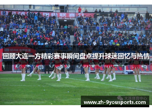 回顾大连一方精彩赛事瞬间盘点提升球迷回忆与热情 回顾大连一方精彩赛事瞬间盘点提升球迷回忆与热情