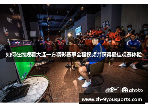 如何在线观看大连一方精彩赛事全程视频并获得最佳观赛体验 如何在线观看大连一方精彩赛事全程视频并获得最佳观赛体验