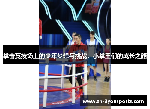 拳击竞技场上的少年梦想与挑战:小拳王们的成长之路 拳击竞技场上的少年梦想与挑战:小拳王们的成长之路