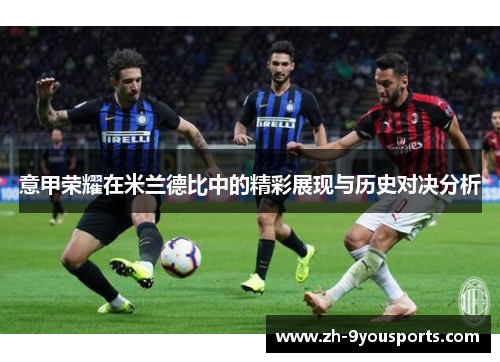 意甲荣耀在米兰德比中的精彩展现与历史对决分析 意甲荣耀在米兰德比中的精彩展现与历史对决分析
