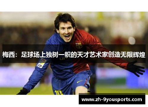 梅西:足球场上独树一帜的天才艺术家创造无限辉煌 梅西:足球场上独树一帜的天才艺术家创造无限辉煌