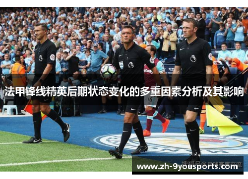 法甲锋线精英后期状态变化的多重因素分析及其影响 法甲锋线精英后期状态变化的多重因素分析及其影响