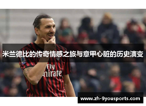 米兰德比的传奇情感之旅与意甲心脏的历史演变 米兰德比的传奇情感之旅与意甲心脏的历史演变