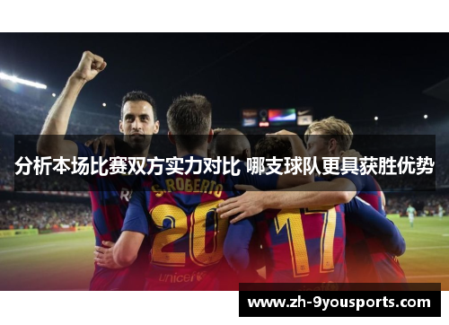 分析本场比赛双方实力对比 哪支球队更具获胜优势 分析本场比赛双方实力对比 哪支球队更具获胜优势
