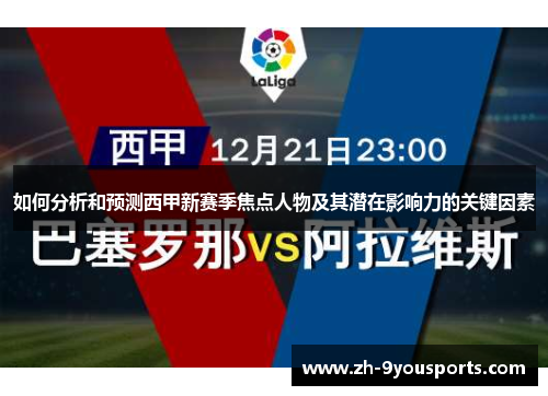 如何分析和预测西甲新赛季焦点人物及其潜在影响力的关键因素 如何分析和预测西甲新赛季焦点人物及其潜在影响力的关键因素