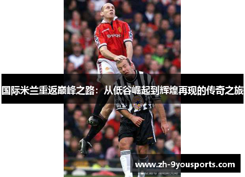 国际米兰重返巅峰之路：从低谷崛起到辉煌再现的传奇之旅
