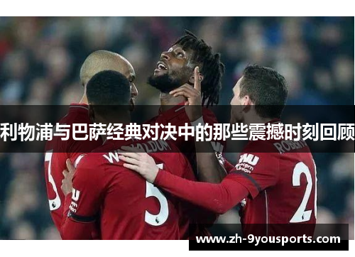 利物浦与巴萨经典对决中的那些震撼时刻回顾 利物浦与巴萨经典对决中的那些震撼时刻回顾