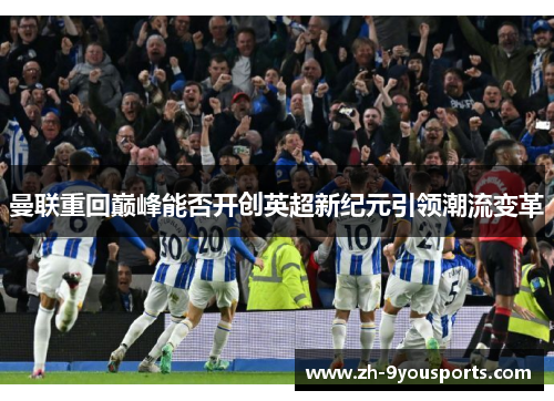 曼联重回巅峰能否开创英超新纪元引领潮流变革 曼联重回巅峰能否开创英超新纪元引领潮流变革