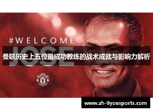 曼联历史上五位最成功教练的战术成就与影响力解析