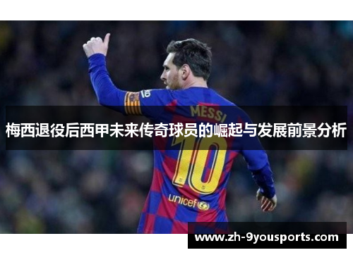 梅西退役后西甲未来传奇球员的崛起与发展前景分析