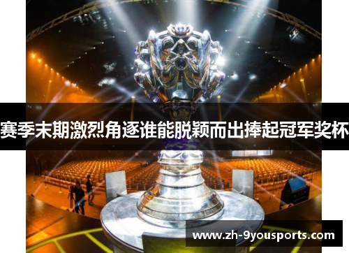 赛季末期激烈角逐谁能脱颖而出捧起冠军奖杯 赛季末期激烈角逐谁能脱颖而出捧起冠军奖杯