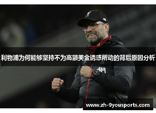 利物浦为何能够坚持不为高额美金诱惑所动的背后原因分析 利物浦为何能够坚持不为高额美金诱惑所动的背后原因分析