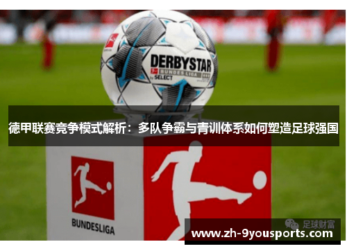 德甲联赛竞争模式解析:多队争霸与青训体系如何塑造足球强国 德甲联赛竞争模式解析:多队争霸与青训体系如何塑造足球强国