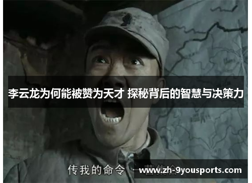 李云龙为何能被赞为天才 探秘背后的智慧与决策力 李云龙为何能被赞为天才 探秘背后的智慧与决策力