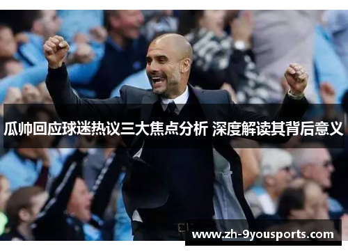 瓜帅回应球迷热议三大焦点分析 深度解读其背后意义 瓜帅回应球迷热议三大焦点分析 深度解读其背后意义