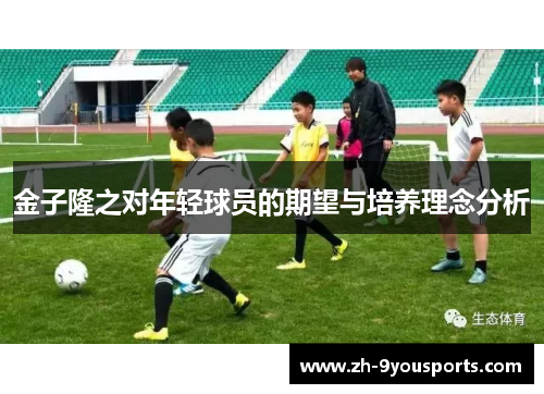 金子隆之对年轻球员的期望与培养理念分析 金子隆之对年轻球员的期望与培养理念分析
