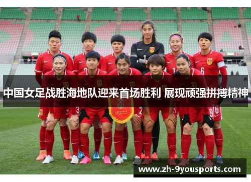 中国女足战胜海地队迎来首场胜利 展现顽强拼搏精神 中国女足战胜海地队迎来首场胜利 展现顽强拼搏精神