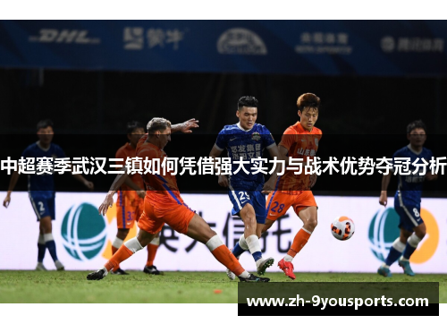 中超赛季武汉三镇如何凭借强大实力与战术优势夺冠分析 中超赛季武汉三镇如何凭借强大实力与战术优势夺冠分析