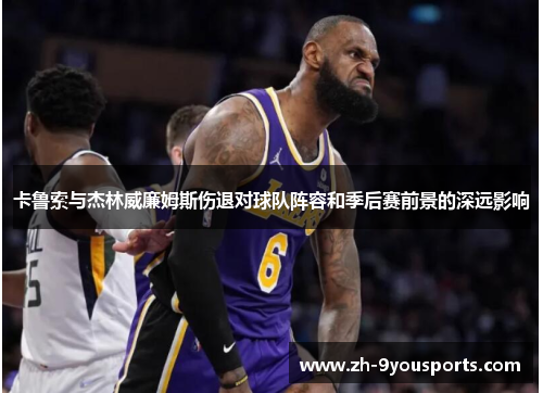 卡鲁索与杰林威廉姆斯伤退对球队阵容和季后赛前景的深远影响 卡鲁索与杰林威廉姆斯伤退对球队阵容和季后赛前景的深远影响