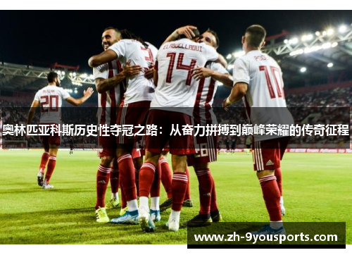 奥林匹亚科斯历史性夺冠之路:从奋力拼搏到巅峰荣耀的传奇征程 奥林匹亚科斯历史性夺冠之路:从奋力拼搏到巅峰荣耀的传奇征程
