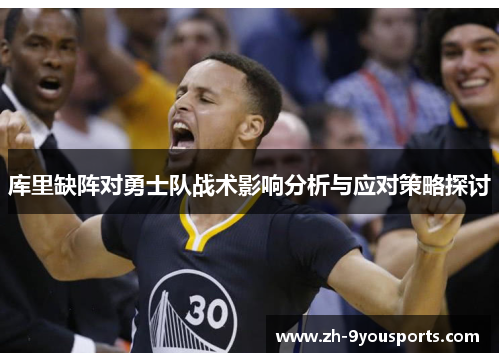 库里缺阵对勇士队战术影响分析与应对策略探讨 库里缺阵对勇士队战术影响分析与应对策略探讨