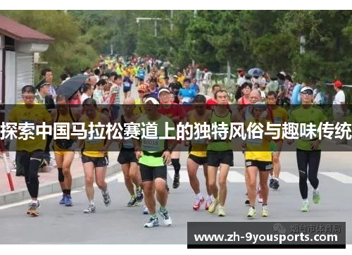 探索中国马拉松赛道上的独特风俗与趣味传统 探索中国马拉松赛道上的独特风俗与趣味传统