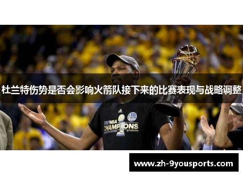杜兰特伤势是否会影响火箭队接下来的比赛表现与战略调整 杜兰特伤势是否会影响火箭队接下来的比赛表现与战略调整