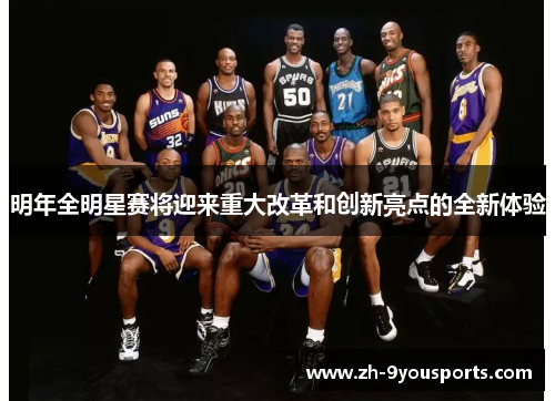 明年全明星赛将迎来重大改革和创新亮点的全新体验 明年全明星赛将迎来重大改革和创新亮点的全新体验