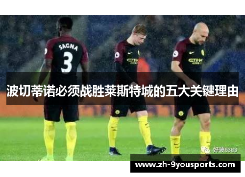 波切蒂诺必须战胜莱斯特城的五大关键理由 波切蒂诺必须战胜莱斯特城的五大关键理由