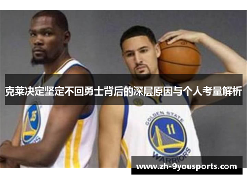 克莱决定坚定不回勇士背后的深层原因与个人考量解析 克莱决定坚定不回勇士背后的深层原因与个人考量解析