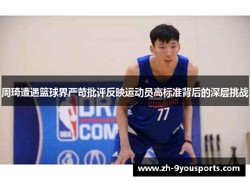 周琦遭遇篮球界严苛批评反映运动员高标准背后的深层挑战 周琦遭遇篮球界严苛批评反映运动员高标准背后的深层挑战