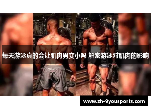 每天游泳真的会让肌肉男变小吗 解密游泳对肌肉的影响 每天游泳真的会让肌肉男变小吗 解密游泳对肌肉的影响