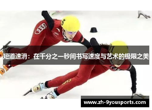 短道速滑:在千分之一秒间书写速度与艺术的极限之美 短道速滑:在千分之一秒间书写速度与艺术的极限之美