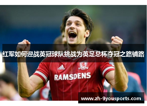 红军如何迎战英冠球队挑战为英足总杯夺冠之路铺路 红军如何迎战英冠球队挑战为英足总杯夺冠之路铺路