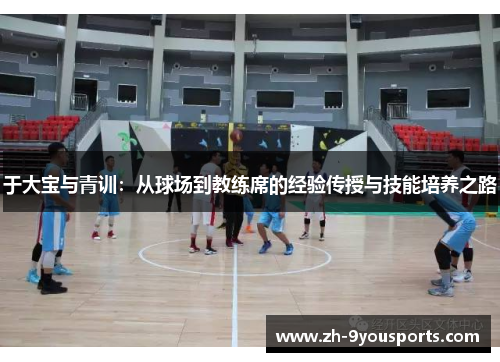 于大宝与青训:从球场到教练席的经验传授与技能培养之路 于大宝与青训:从球场到教练席的经验传授与技能培养之路