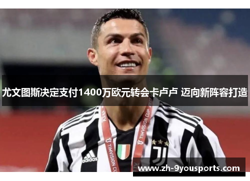 尤文图斯决定支付1400万欧元转会卡卢卢 迈向新阵容打造 尤文图斯决定支付1400万欧元转会卡卢卢 迈向新阵容打造