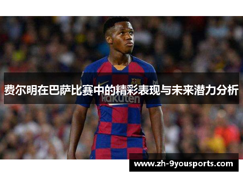 费尔明在巴萨比赛中的精彩表现与未来潜力分析 费尔明在巴萨比赛中的精彩表现与未来潜力分析