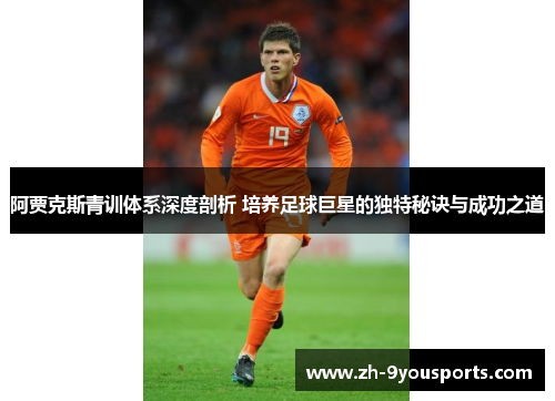 阿贾克斯青训体系深度剖析 培养足球巨星的独特秘诀与成功之道 阿贾克斯青训体系深度剖析 培养足球巨星的独特秘诀与成功之道