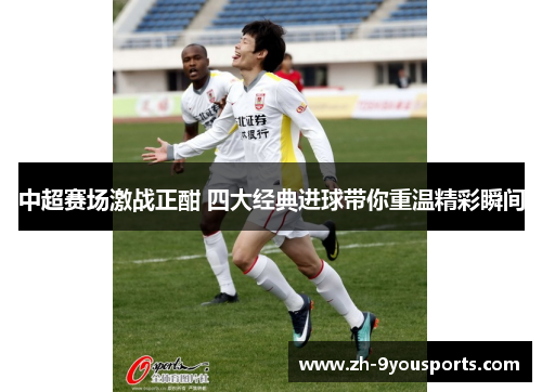 中超赛场激战正酣 四大经典进球带你重温精彩瞬间 中超赛场激战正酣 四大经典进球带你重温精彩瞬间