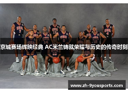 京城赛场辉映经典 AC米兰铸就荣耀与历史的传奇时刻 京城赛场辉映经典 AC米兰铸就荣耀与历史的传奇时刻