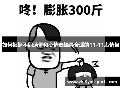 如何根据不同场景和心情选择最合适的11-11表情包 如何根据不同场景和心情选择最合适的11-11表情包