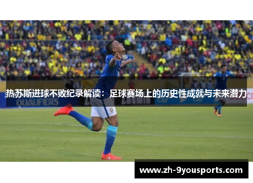 热苏斯进球不败纪录解读：足球赛场上的历史性成就与未来潜力
