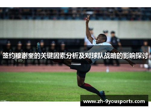 签约穆谢奎的关键因素分析及对球队战略的影响探讨 签约穆谢奎的关键因素分析及对球队战略的影响探讨